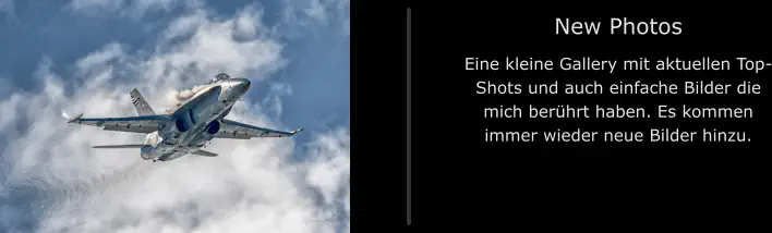 New Photos Eine kleine Gallery mit aktuellen Top-Shots und auch einfache Bilder die mich berührt haben. Es kommen immer wieder neue Bilder hinzu.